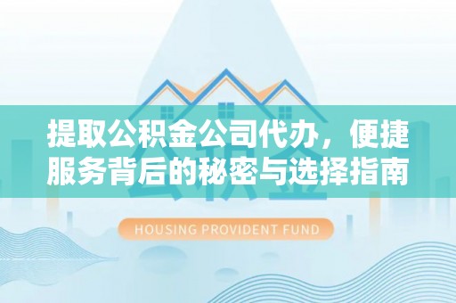武川提取公积金公司代办，便捷服务背后的秘密与选择指南