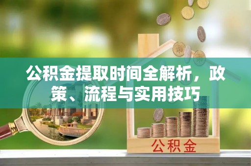 武川公积金提取时间全解析，政策、流程与实用技巧