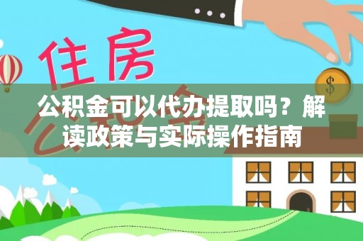 武川公积金可以代办提取吗？解读政策与实际操作指南