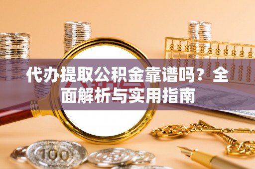 武川代办提取公积金靠谱吗？全面解析与实用指南