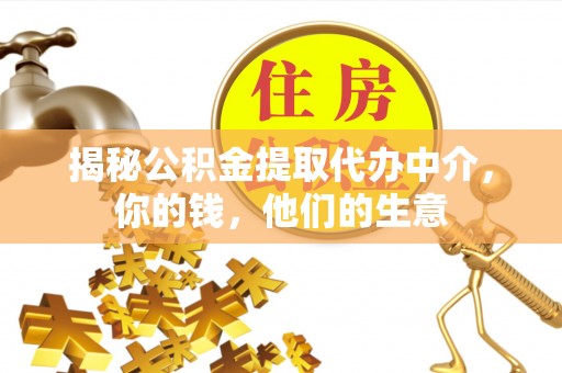 武川揭秘公积金提取代办中介，你的钱，他们的生意