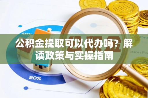 武川公积金提取可以代办吗？解读政策与实操指南