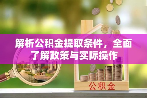 武川解析公积金提取条件，全面了解政策与实际操作