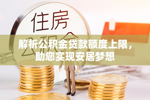 武川解析公积金贷款额度上限，助您实现安居梦想