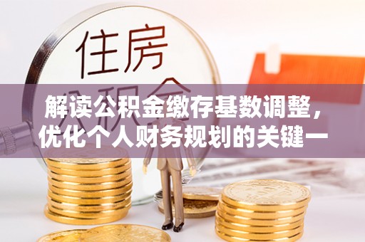 武川解读公积金缴存基数调整，优化个人财务规划的关键一步