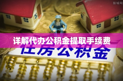 武川详解代办公积金提取手续费