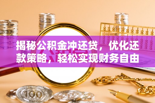 武川揭秘公积金冲还贷，优化还款策略，轻松实现财务自由